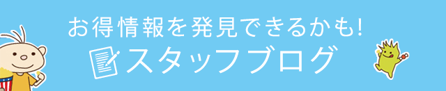 お得情報を発見できるかも! スタッフブログ
