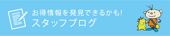 お得情報を発見できるかも! スタッフブログ